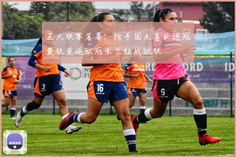 五大联赛落幕：枪手国米喜获连冠曼联重返欧冠米兰征战欧联