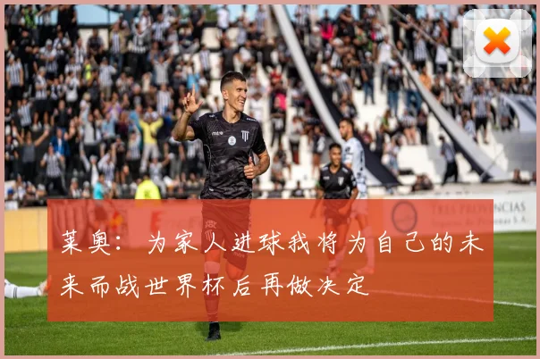 莱奥：为家人进球我将为自己的未来而战世界杯后再做决定