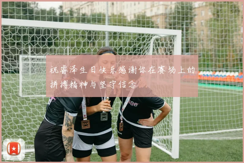 祝睿泽生日快乐感谢你在赛场上的拼搏精神与坚守信念