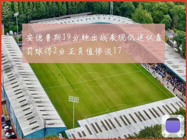 安德鲁斯19分钟出战表现低迷仅靠罚球得2分正负值惨淡17
