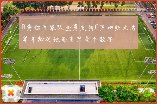 B费称国家队全员支持C罗回归大名单年龄对他而言只是个数字